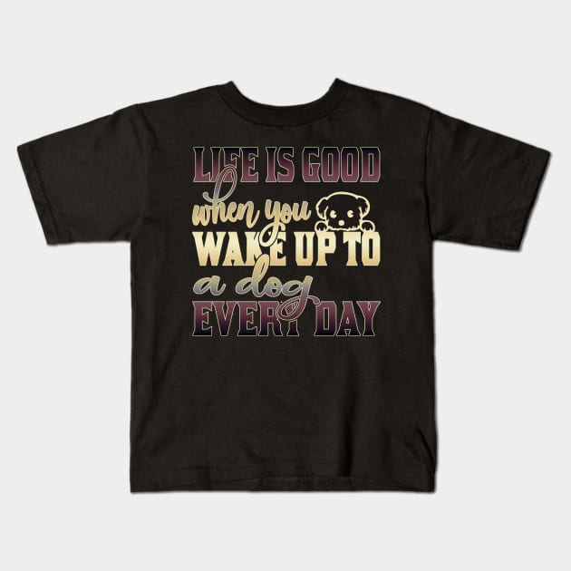 Life is good when you wake up to a dog every day Kids T-Shirt by Sniffist Gang